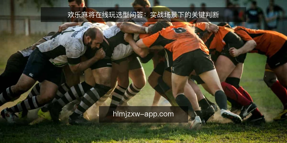 欢乐麻将在线玩选型问答:实战场景下的关键判断 — 欢乐麻将在线玩需要什么样的平台? 配图