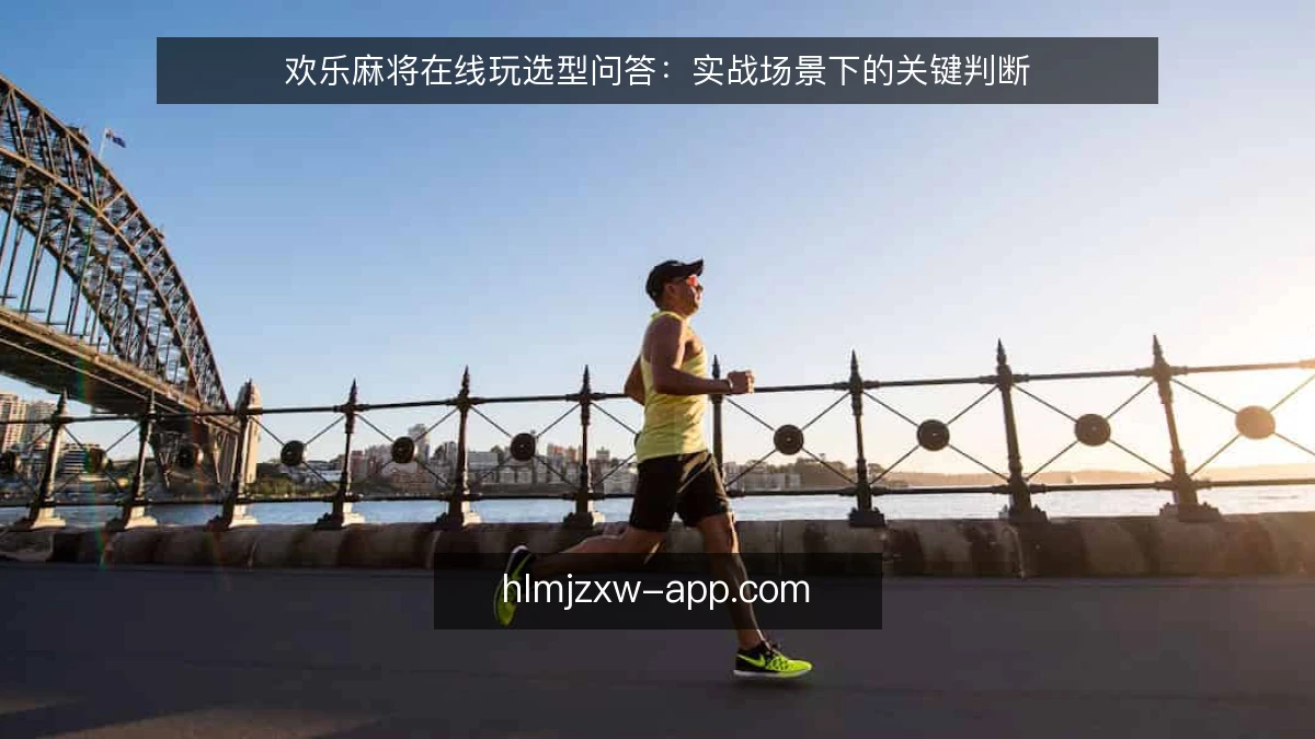 欢乐麻将在线玩选型问答：实战场景下的关键判断