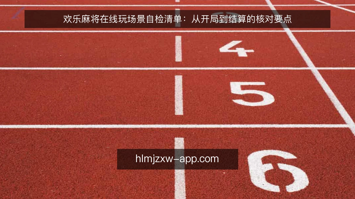 欢乐麻将在线玩场景自检清单：从开局到结算的核对要点