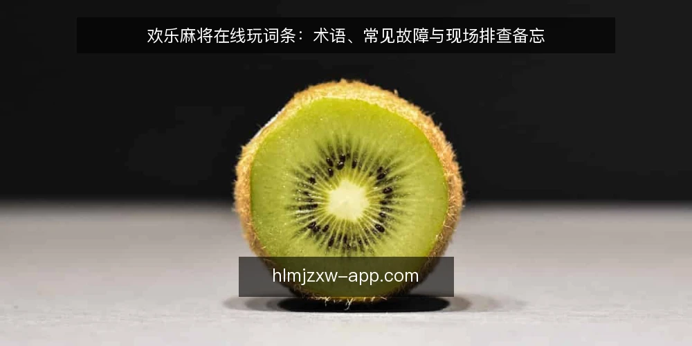 欢乐麻将在线玩词条：术语、常见故障与现场排查备忘 — 现场观察信号 配图