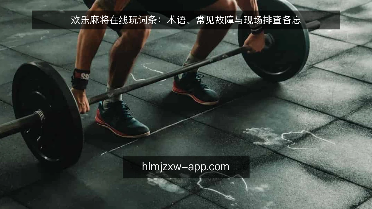 欢乐麻将在线玩词条:术语、常见故障与现场排查备忘