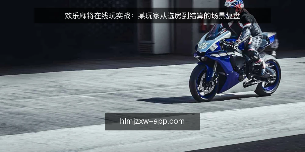 欢乐麻将在线玩实战：某玩家从选房到结算的场景复盘 — 场景设定：某玩家在线玩前的约束清单 配图
