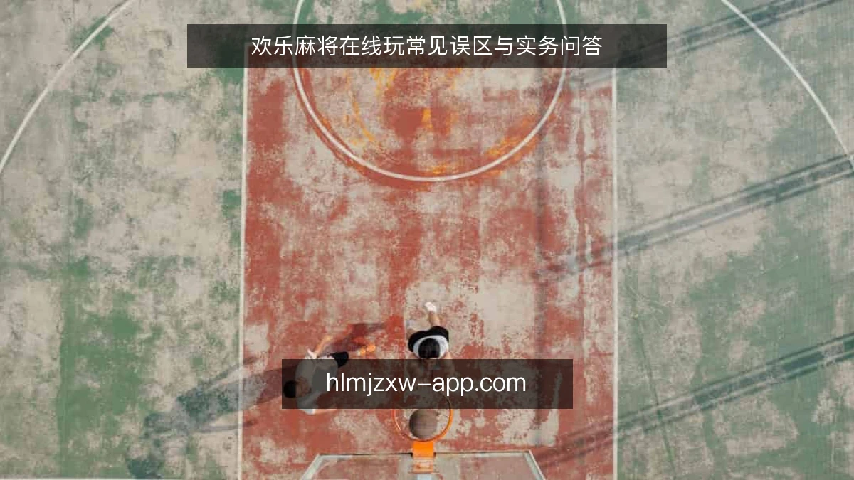 欢乐麻将在线玩常见误区与实务问答