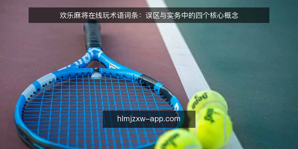 欢乐麻将在线玩术语词条:误区与实务中的四个核心概念 — 术语与误区的边界:为什么先厘清词条 配图