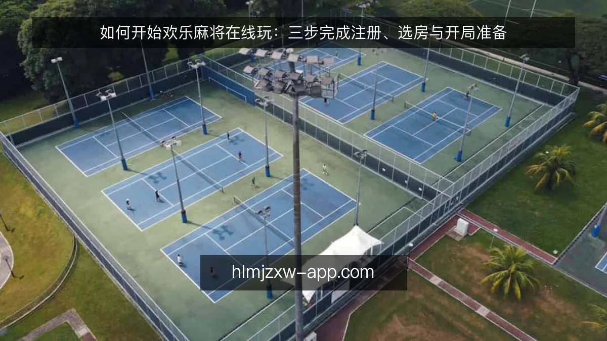 如何开始欢乐麻将在线玩：三步完成注册、选房与开局准备