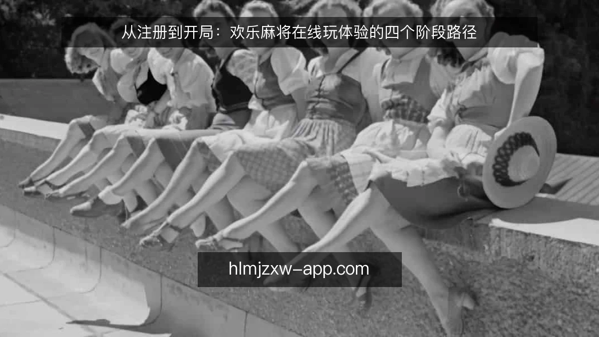 从注册到开局：欢乐麻将在线玩体验的四个阶段路径