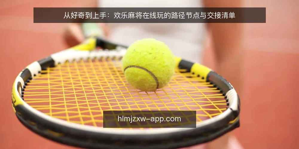 从好奇到上手:欢乐麻将在线玩的路径节点与交接清单 — 场景起点:一次临时组局的邀约 配图