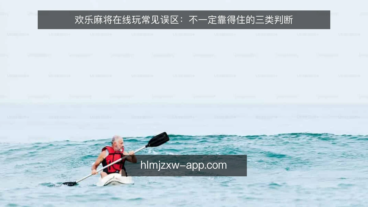 欢乐麻将在线玩常见误区:不一定靠得住的三类判断