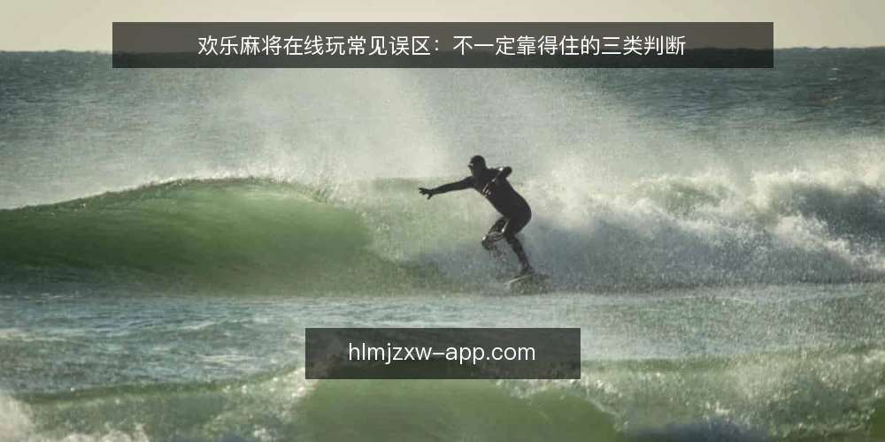 欢乐麻将在线玩常见误区:不一定靠得住的三类判断 — 先厘清一个前提:误区往往来自错位的期待 配图